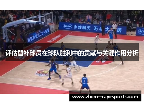 评估替补球员在球队胜利中的贡献与关键作用分析 评估替补球员在球队胜利中的贡献与关键作用分析