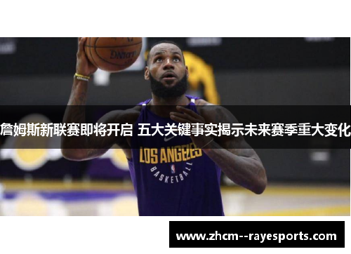 詹姆斯新联赛即将开启 五大关键事实揭示未来赛季重大变化 詹姆斯新联赛即将开启 五大关键事实揭示未来赛季重大变化