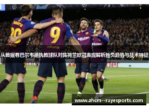从数据看巴尔韦德执教球队对阵荷兰欧冠表现解析胜负趋势与战术特征