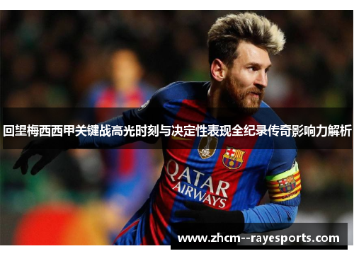 回望梅西西甲关键战高光时刻与决定性表现全纪录传奇影响力解析