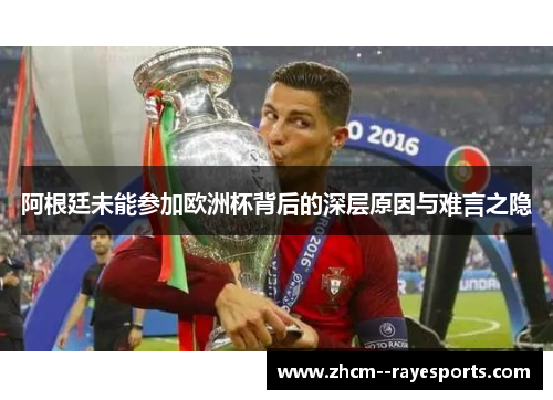 阿根廷未能参加欧洲杯背后的深层原因与难言之隐