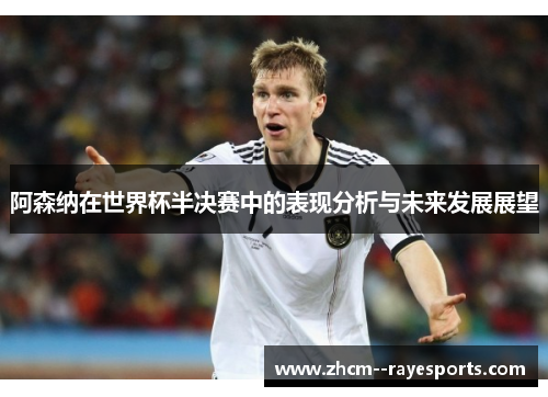 阿森纳在世界杯半决赛中的表现分析与未来发展展望 阿森纳在世界杯半决赛中的表现分析与未来发展展望