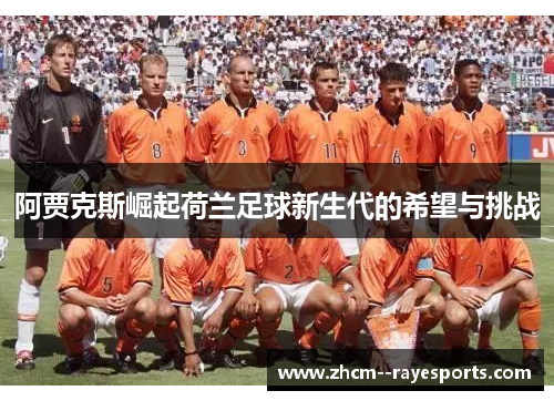 阿贾克斯崛起荷兰足球新生代的希望与挑战 阿贾克斯崛起荷兰足球新生代的希望与挑战