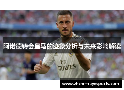 阿诺德转会皇马的迹象分析与未来影响解读 阿诺德转会皇马的迹象分析与未来影响解读
