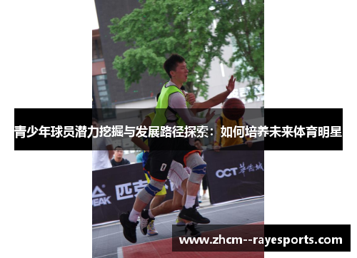 青少年球员潜力挖掘与发展路径探索：如何培养未来体育明星