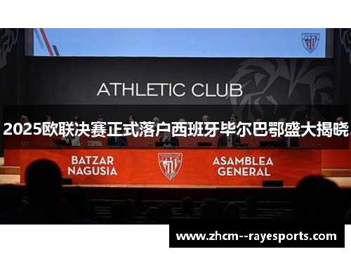 2025欧联决赛正式落户西班牙毕尔巴鄂盛大揭晓