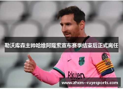 勒沃库森主帅哈维阿隆索宣布赛季结束后正式离任 勒沃库森主帅哈维阿隆索宣布赛季结束后正式离任