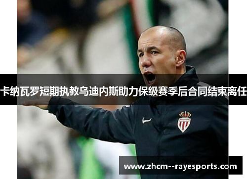 卡纳瓦罗短期执教乌迪内斯助力保级赛季后合同结束离任 卡纳瓦罗短期执教乌迪内斯助力保级赛季后合同结束离任