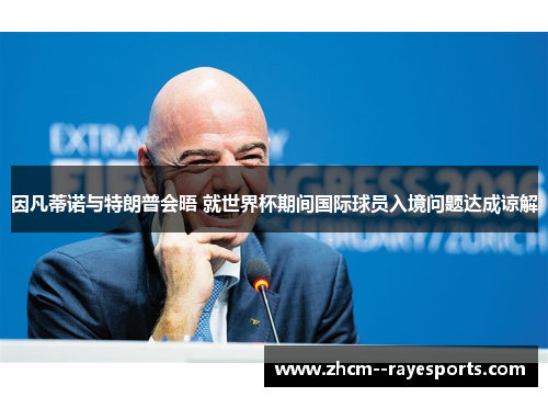 因凡蒂诺与特朗普会晤 就世界杯期间国际球员入境问题达成谅解 因凡蒂诺与特朗普会晤 就世界杯期间国际球员入境问题达成谅解