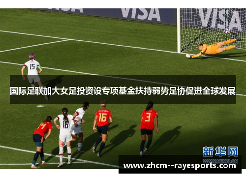 国际足联加大女足投资设专项基金扶持弱势足协促进全球发展 国际足联加大女足投资设专项基金扶持弱势足协促进全球发展