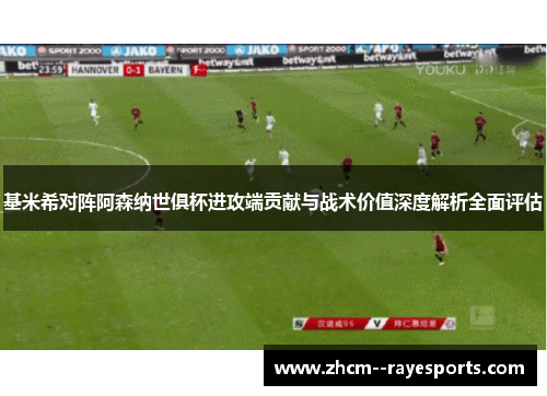 基米希对阵阿森纳世俱杯进攻端贡献与战术价值深度解析全面评估 基米希对阵阿森纳世俱杯进攻端贡献与战术价值深度解析全面评估