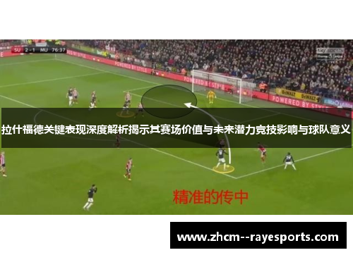 拉什福德关键表现深度解析揭示其赛场价值与未来潜力竞技影响与球队意义 拉什福德关键表现深度解析揭示其赛场价值与未来潜力竞技影响与球队意义