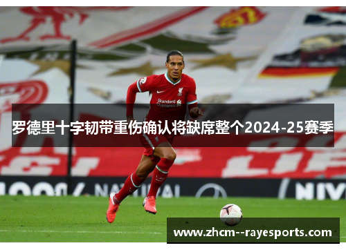 罗德里十字韧带重伤确认将缺席整个2024-25赛季 罗德里十字韧带重伤确认将缺席整个2024-25赛季
