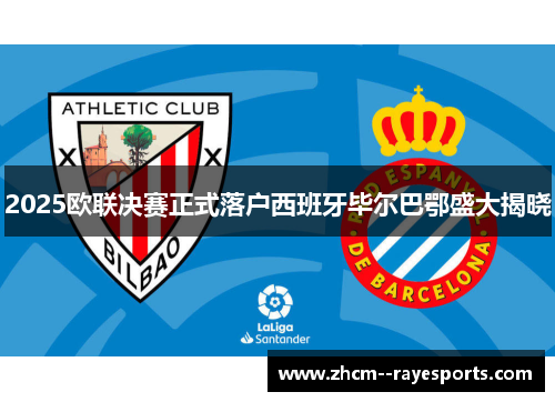 2025欧联决赛正式落户西班牙毕尔巴鄂盛大揭晓