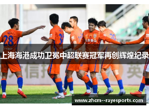 上海海港成功卫冕中超联赛冠军再创辉煌纪录