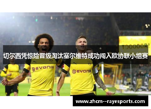 切尔西凭惊险晋级淘汰塞尔维特成功闯入欧协联小组赛 切尔西凭惊险晋级淘汰塞尔维特成功闯入欧协联小组赛