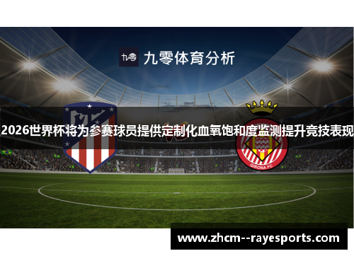 2026世界杯将为参赛球员提供定制化血氧饱和度监测提升竞技表现 2026世界杯将为参赛球员提供定制化血氧饱和度监测提升竞技表现