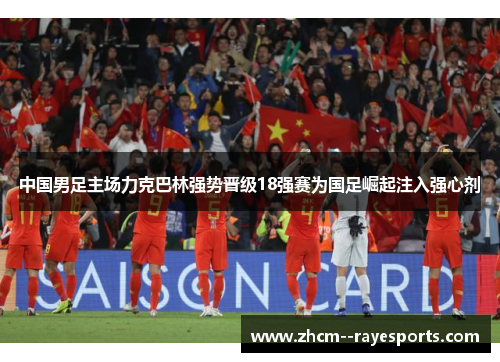 中国男足主场力克巴林强势晋级18强赛为国足崛起注入强心剂 中国男足主场力克巴林强势晋级18强赛为国足崛起注入强心剂