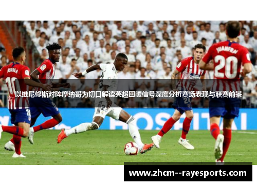 以维尼修斯对阵摩纳哥为切口解读英超回暖信号深度分析赛场表现与联赛前景 以维尼修斯对阵摩纳哥为切口解读英超回暖信号深度分析赛场表现与联赛前景