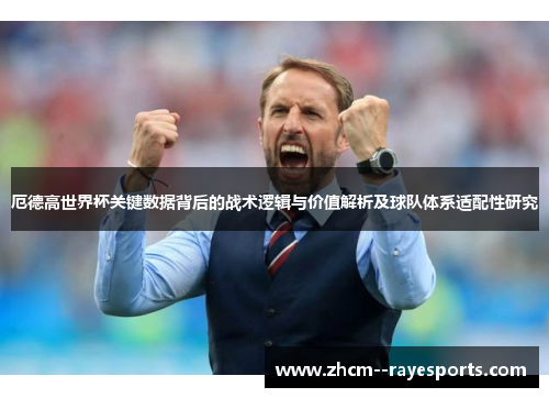 厄德高世界杯关键数据背后的战术逻辑与价值解析及球队体系适配性研究