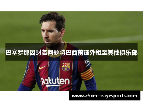 巴塞罗那因财务问题将巴西前锋外租至其他俱乐部
