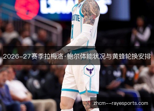 2026-27赛季拉梅洛·鲍尔体能状况与黄蜂轮换安排
